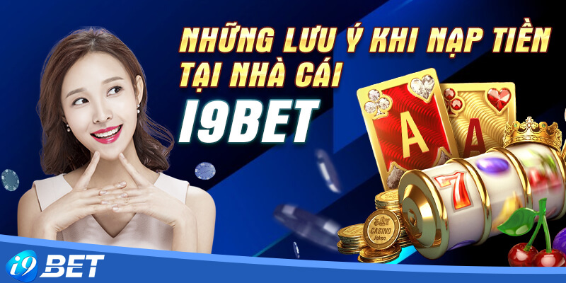 5 lưu ý vô cùng quan trọng trong khi nạp tiền i9bet